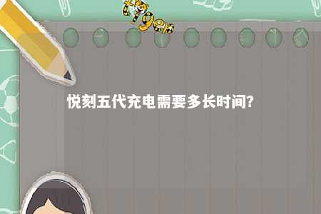 悦刻五代充电需要多长时间
	？ 
