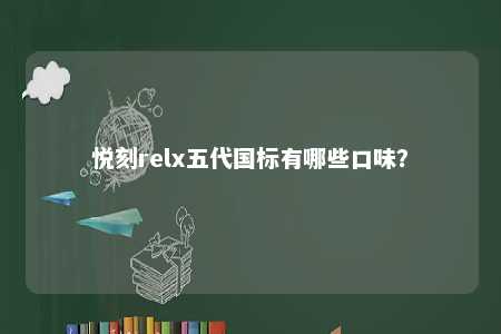 悦刻relx五代国标有哪些口味？ 